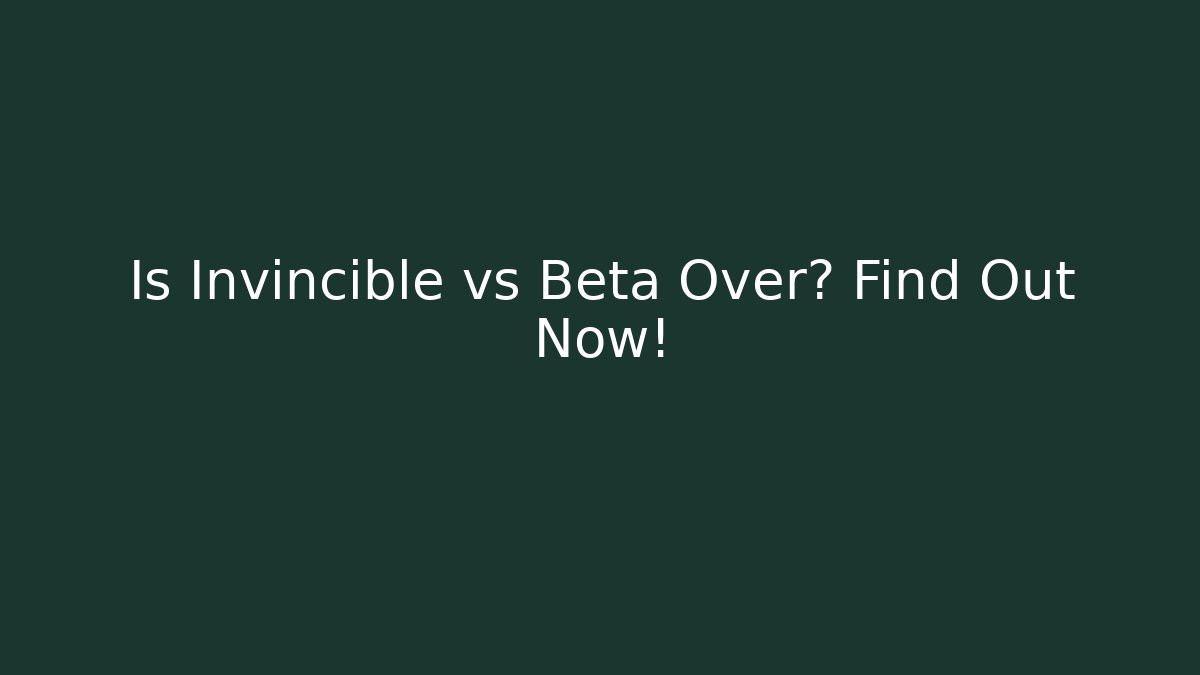 Is Invincible vs Beta Over? Find Out Now!