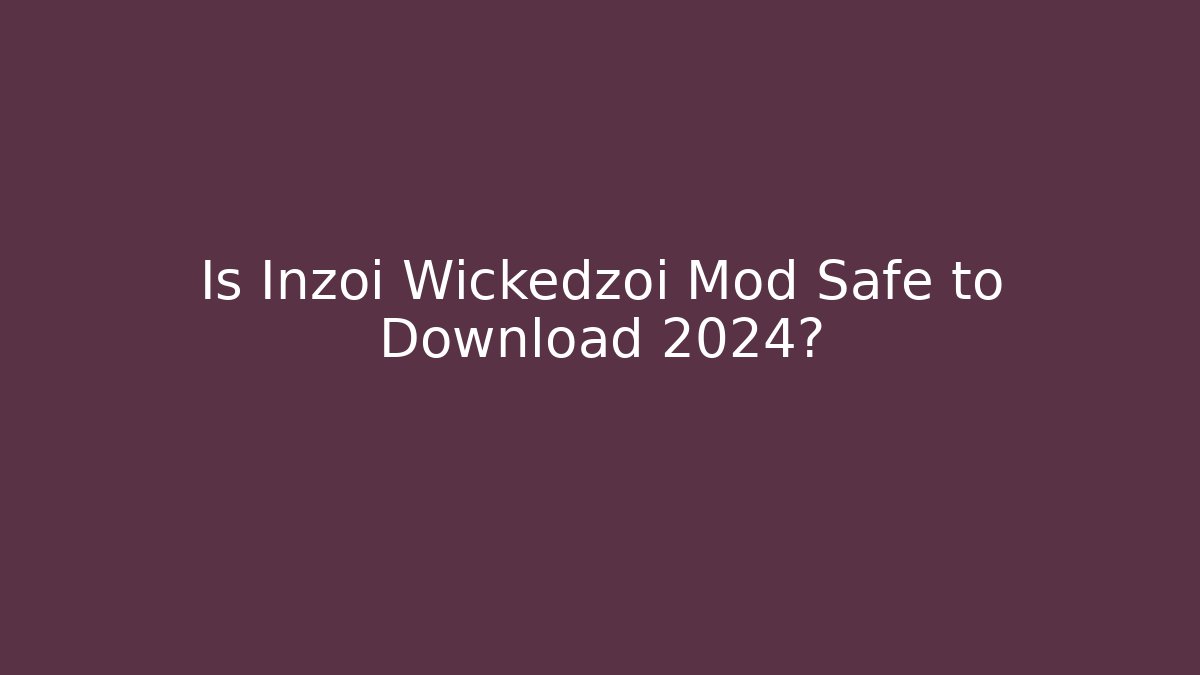 Is Inzoi Wickedzoi Mod Safe to Download 2024?