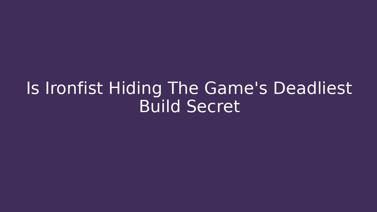 Is Ironfist Hiding The Game's Deadliest Build Secret
