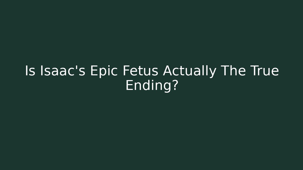 Is Isaac's Epic Fetus Actually The True Ending?