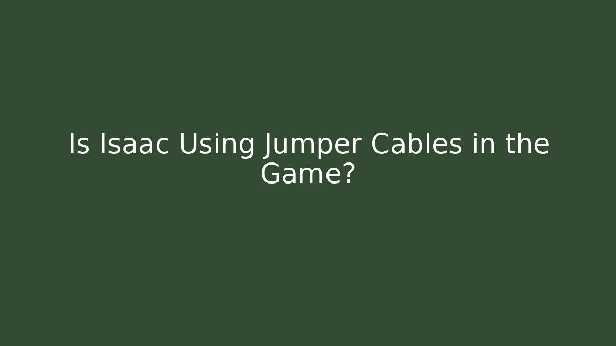 Is Isaac Using Jumper Cables in the Game?