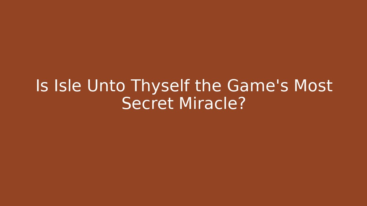 Is Isle Unto Thyself the Game's Most Secret Miracle?