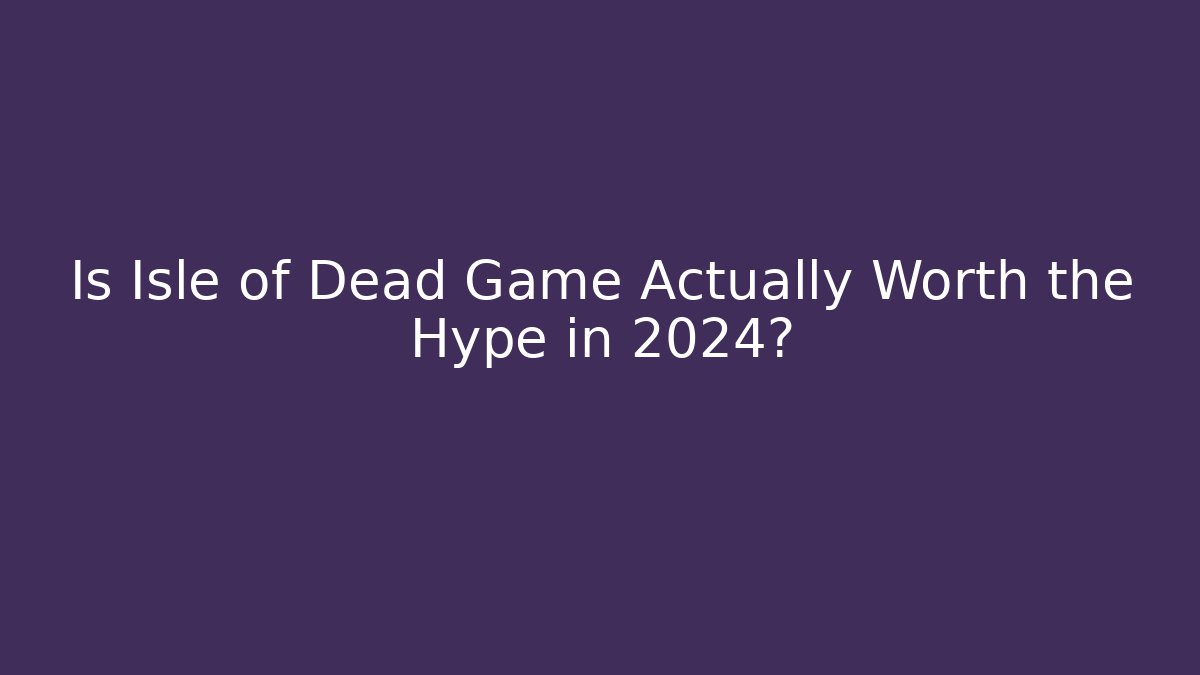 Is Isle of Dead Game Actually Worth the Hype in 2024?