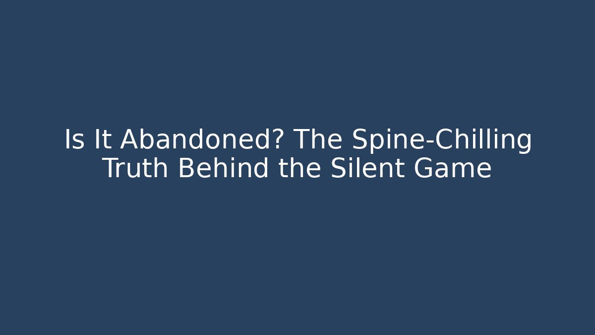 Is It Abandoned? The Spine-Chilling Truth Behind the Silent Game