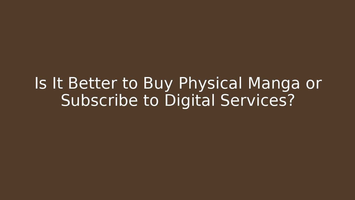 Is It Better to Buy Physical Manga or Subscribe to Digital Services?