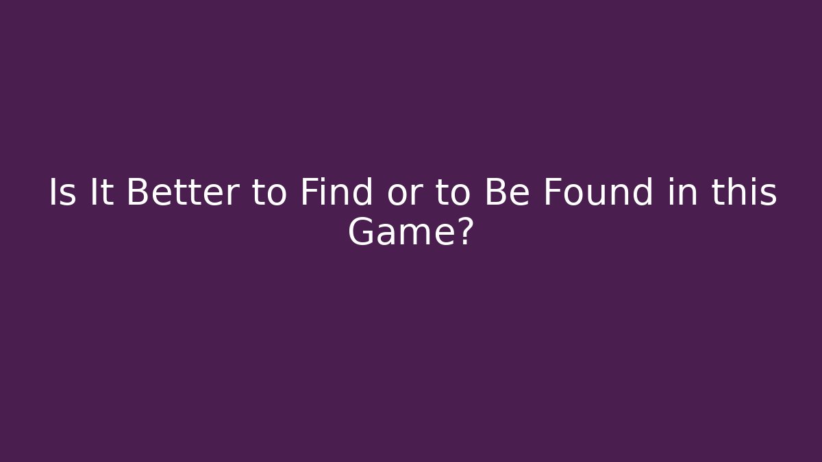 Is It Better to Find or to Be Found in this Game?
