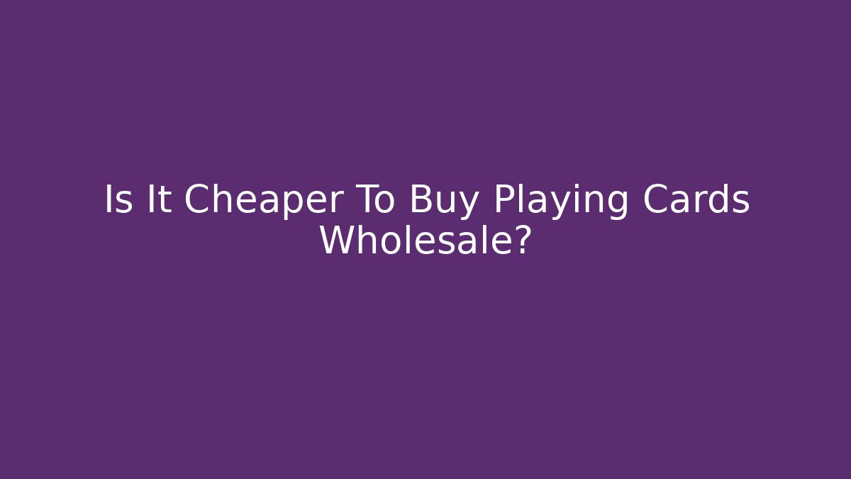 Is It Cheaper To Buy Playing Cards Wholesale?