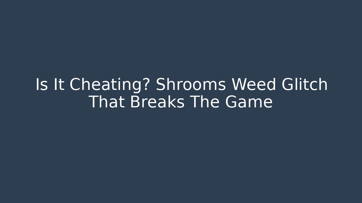 Is It Cheating? Shrooms Weed Glitch That Breaks The Game