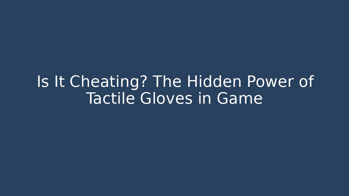Is It Cheating? The Hidden Power of Tactile Gloves in Game