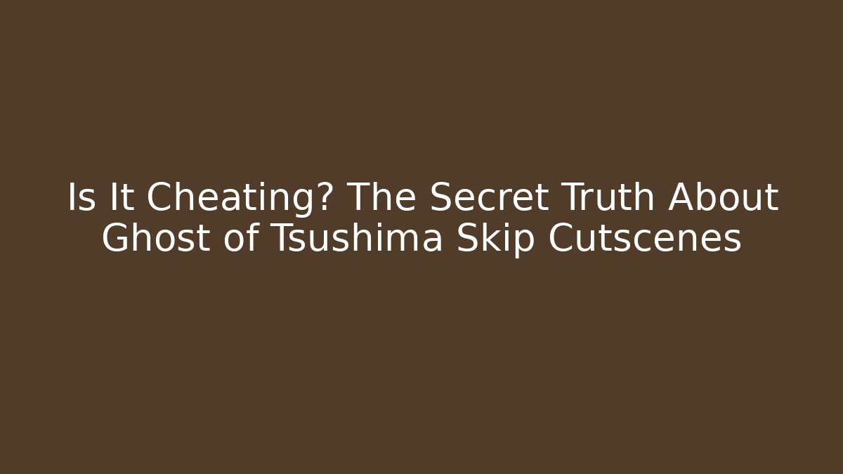 Is It Cheating? The Secret Truth About Ghost of Tsushima Skip Cutscenes