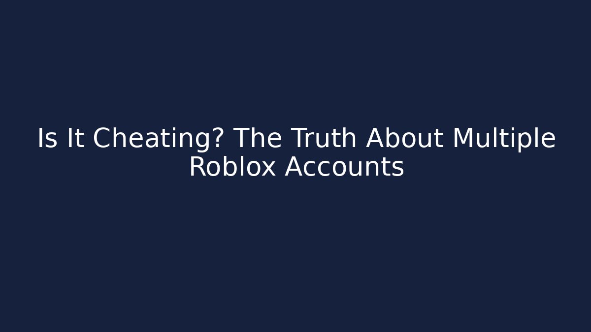 Is It Cheating? The Truth About Multiple Roblox Accounts