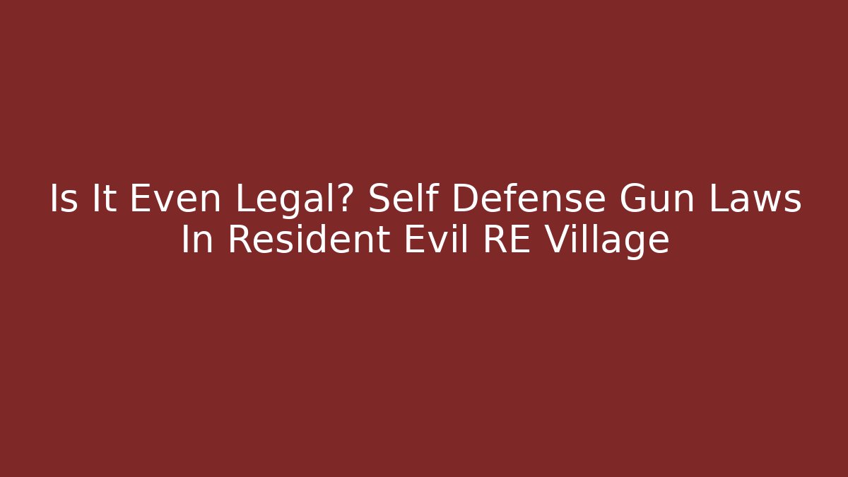Is It Even Legal? Self Defense Gun Laws In Resident Evil RE Village