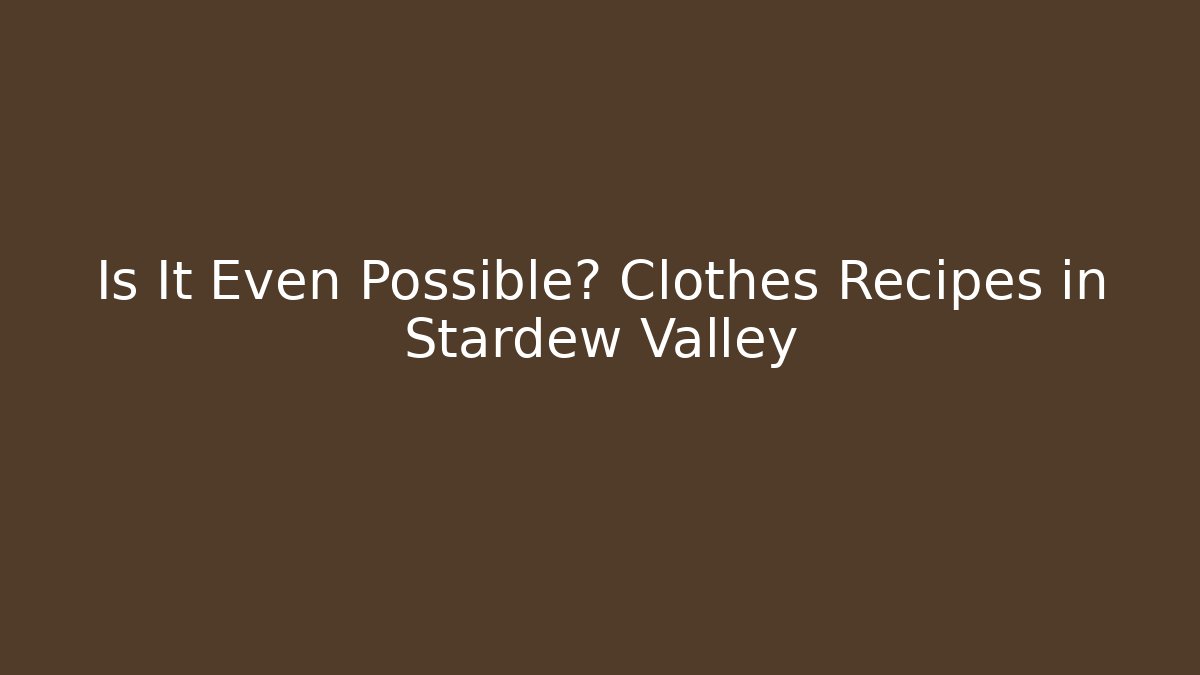 Is It Even Possible? Clothes Recipes in Stardew Valley