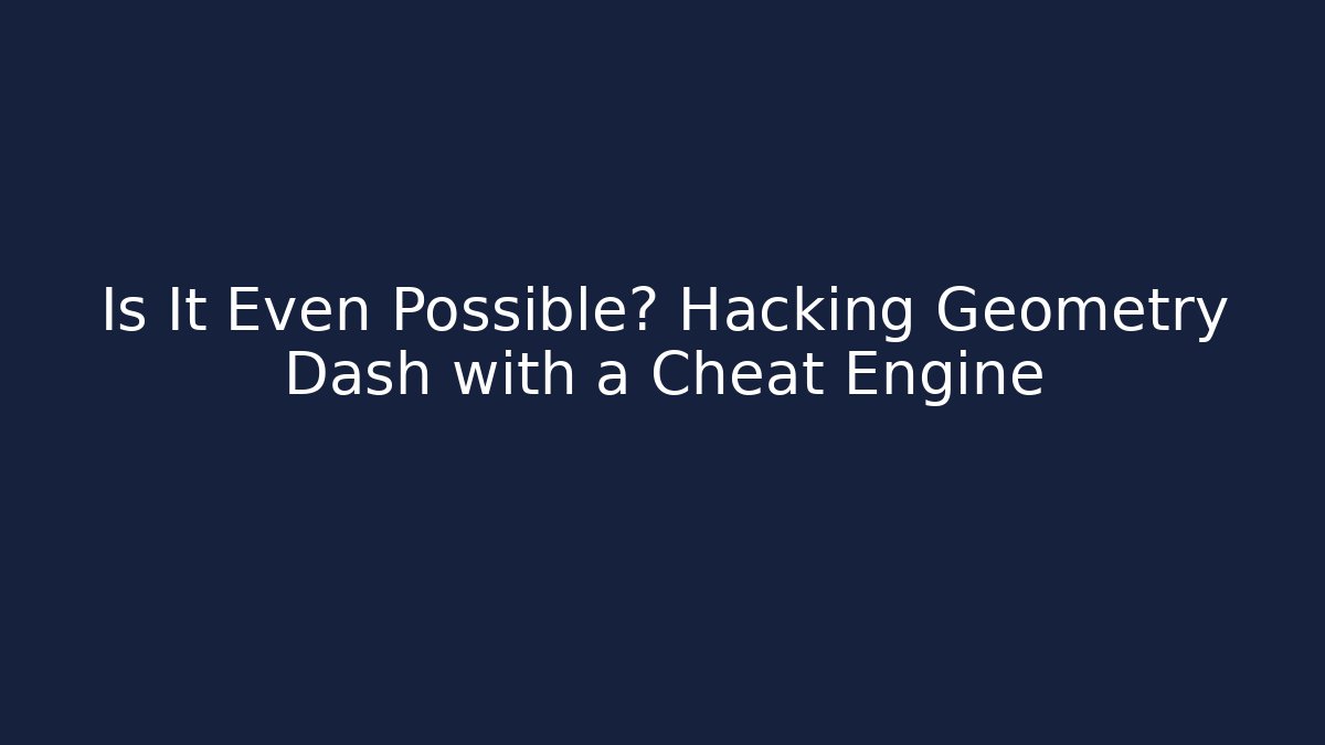 Is It Even Possible? Hacking Geometry Dash with a Cheat Engine