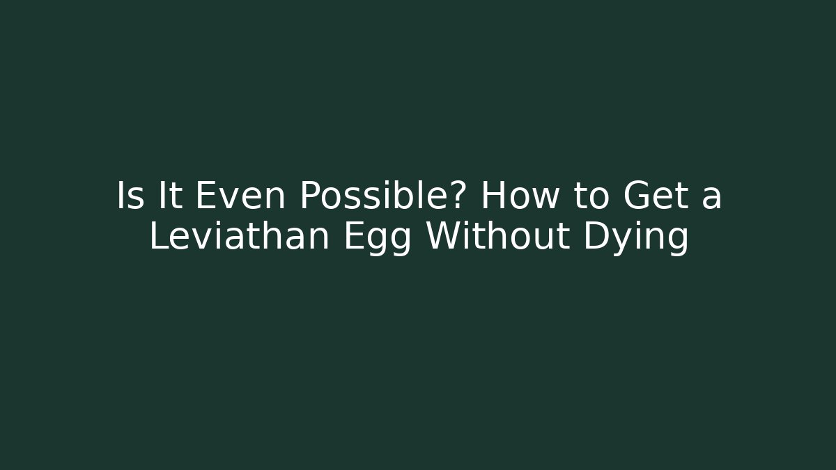 Is It Even Possible? How to Get a Leviathan Egg Without Dying