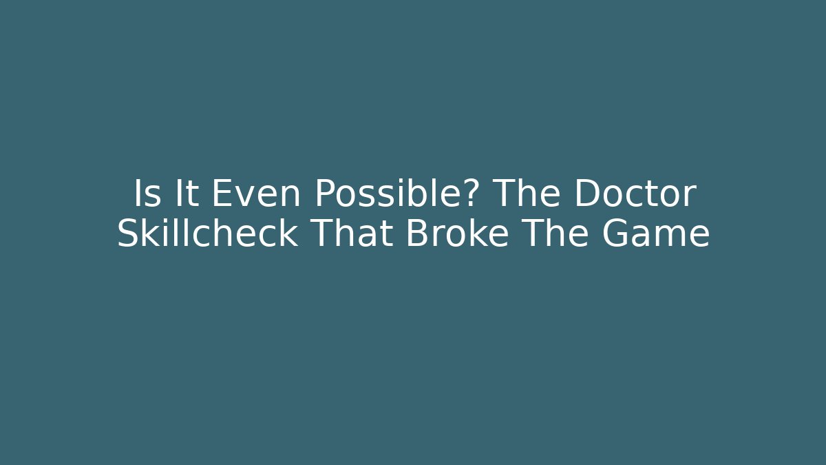 Is It Even Possible? The Doctor Skillcheck That Broke The Game