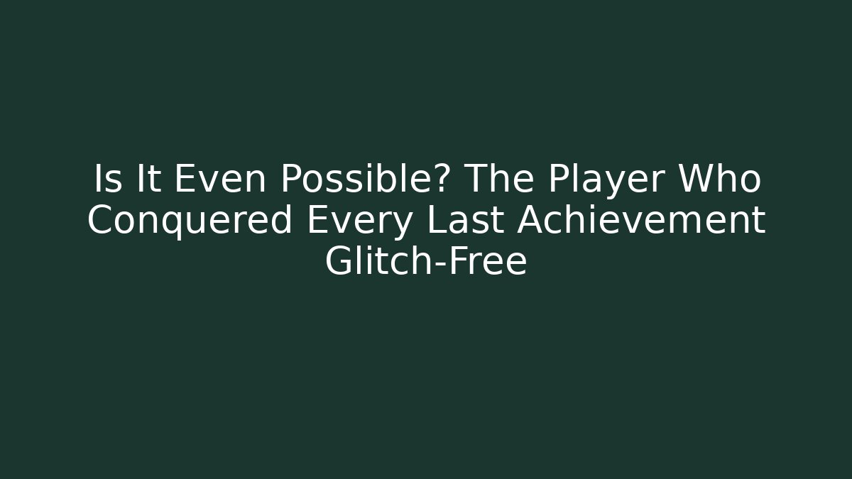 Is It Even Possible? The Player Who Conquered Every Last Achievement Glitch-Free - Critter Realm