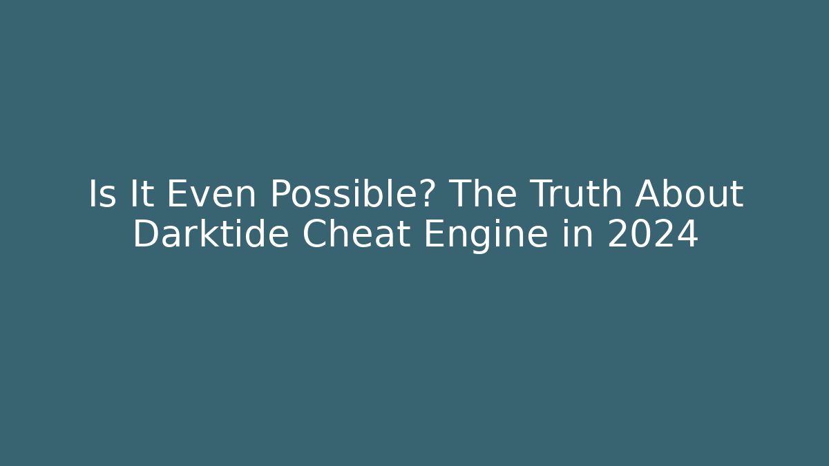 Is It Even Possible? The Truth About Darktide Cheat Engine in 2024