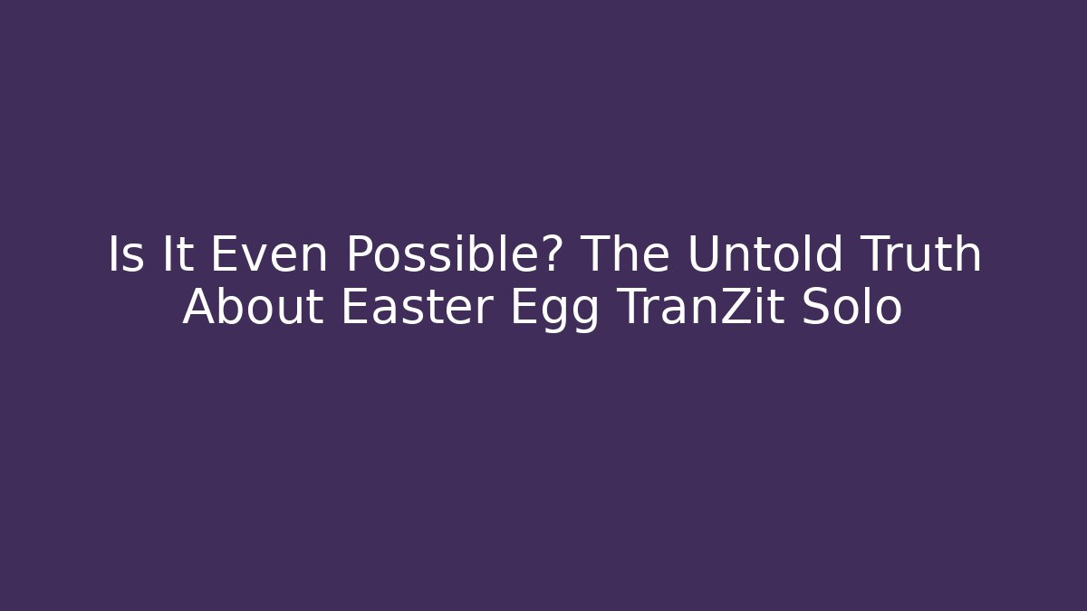 Is It Even Possible? The Untold Truth About Easter Egg TranZit Solo