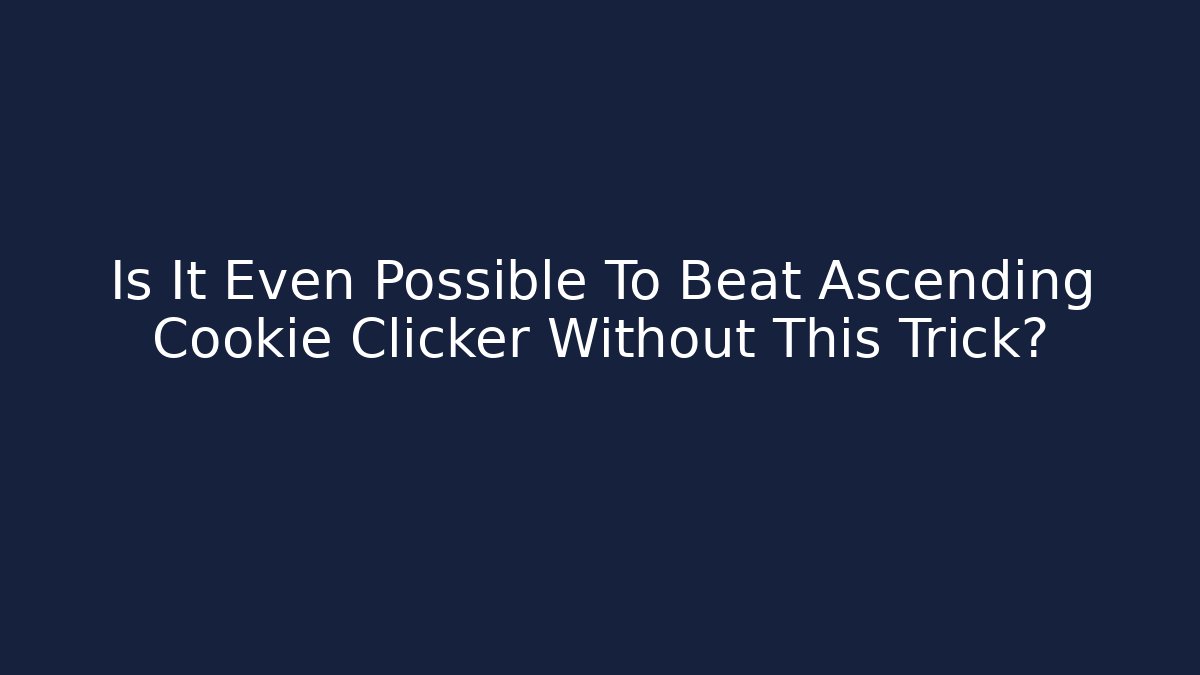Is It Even Possible To Beat Ascending Cookie Clicker Without This Trick?