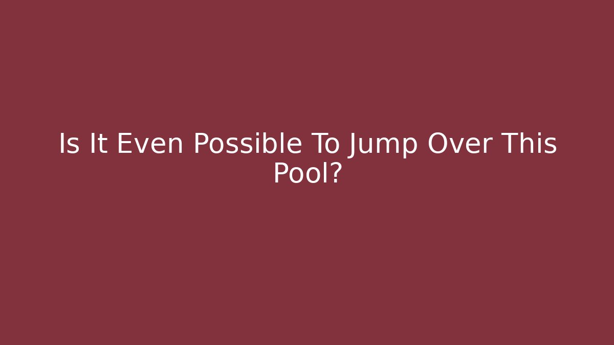 Is It Even Possible To Jump Over This Pool?