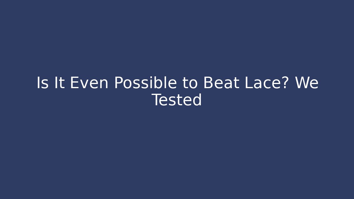 Is It Even Possible to Beat Lace? We Tested