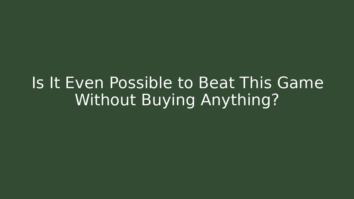 Is It Even Possible to Beat This Game Without Buying Anything?