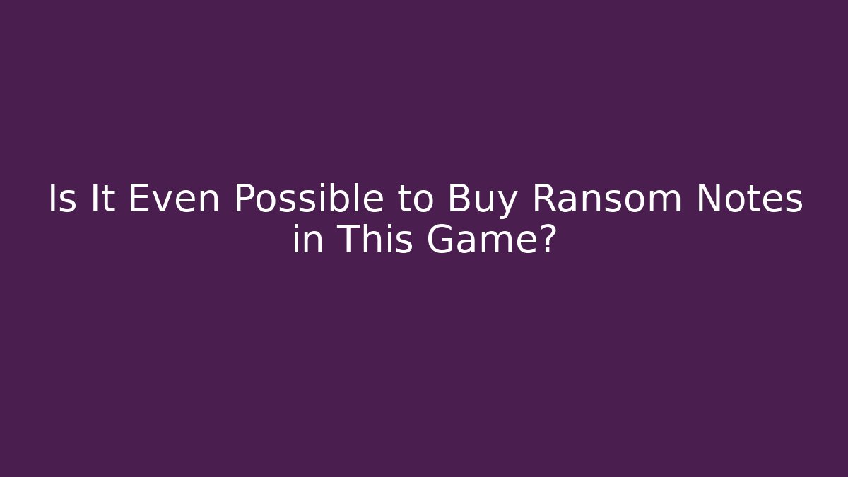 Is It Even Possible to Buy Ransom Notes in This Game?