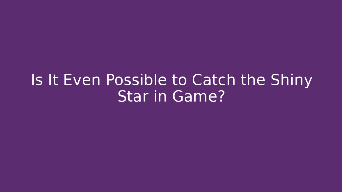 Is It Even Possible to Catch the Shiny Star in Game?