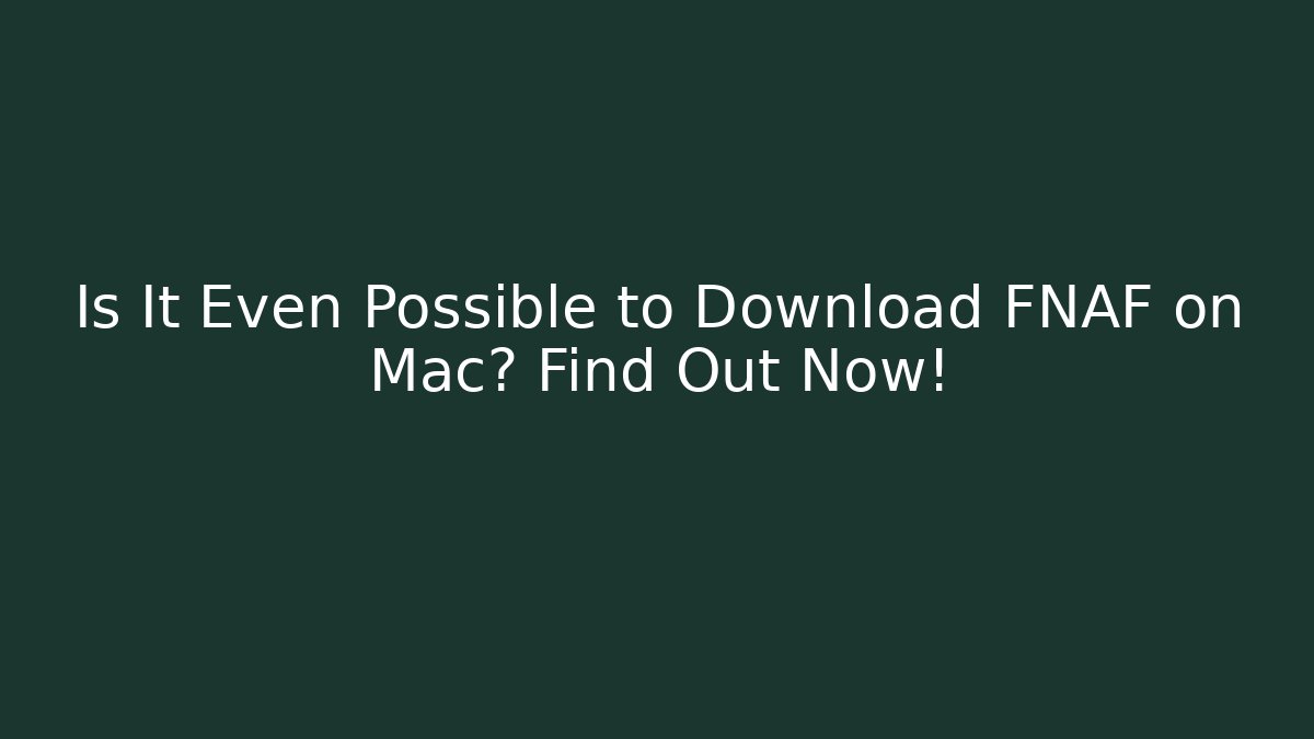 Is It Even Possible to Download FNAF on Mac? Find Out Now!