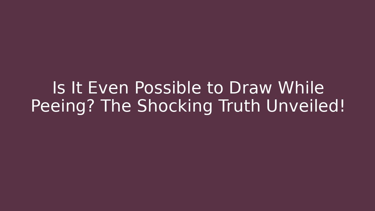 Is It Even Possible to Draw While Peeing? The Shocking Truth Unveiled!