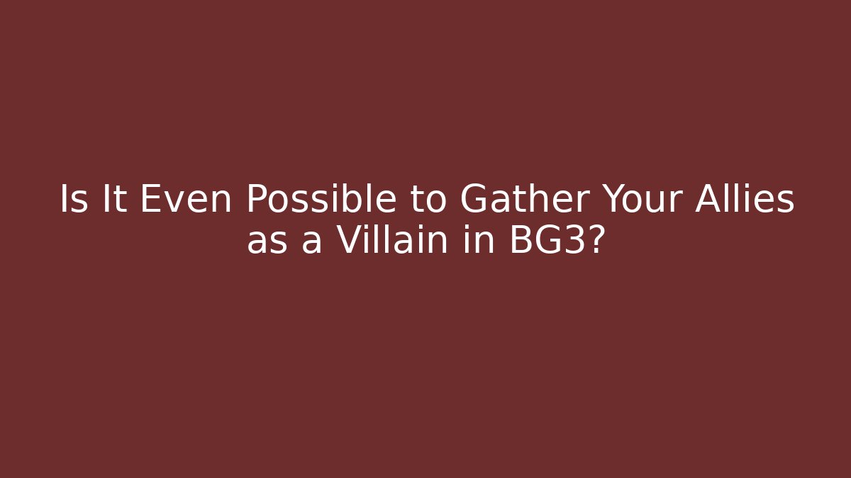 Is It Even Possible to Gather Your Allies as a Villain in BG3?