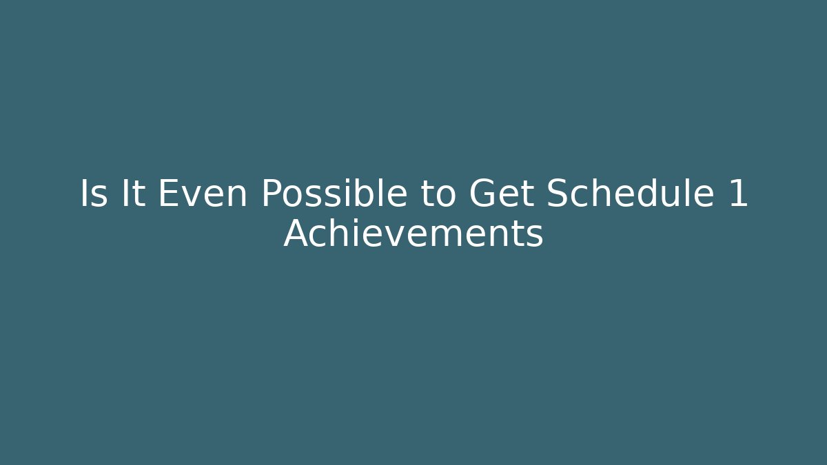 Is It Even Possible to Get Schedule 1 Achievements