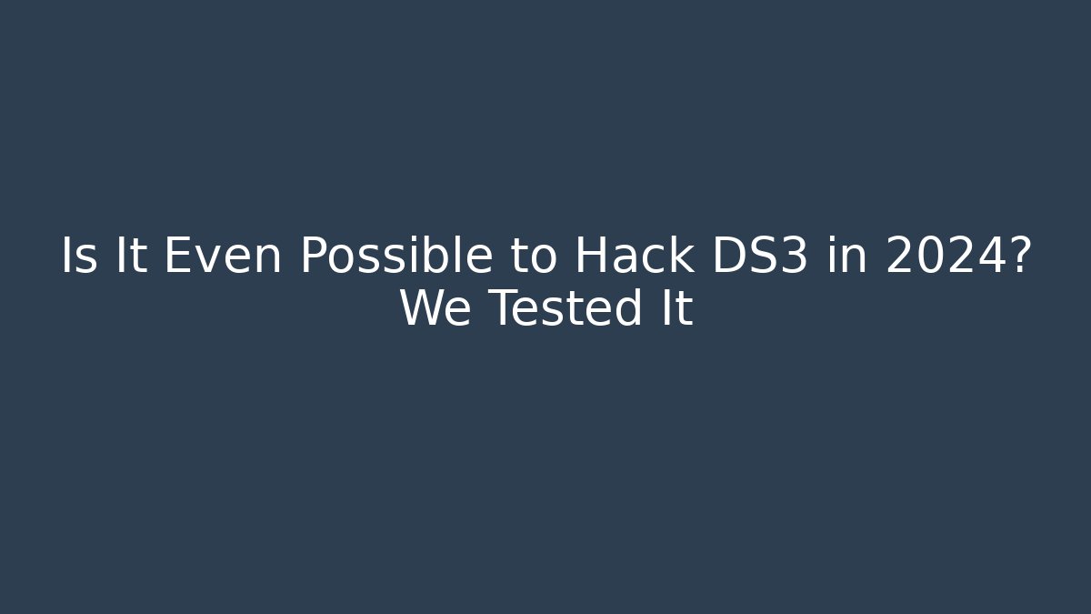 Is It Even Possible to Hack DS3 in 2024? We Tested It