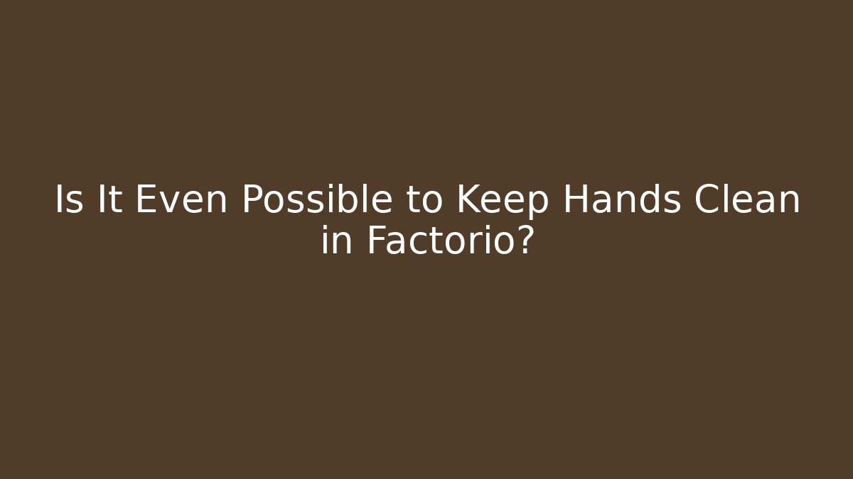 Is It Even Possible to Keep Hands Clean in Factorio?