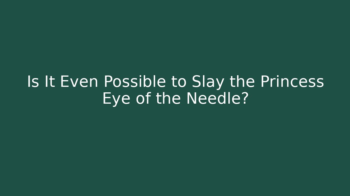 Is It Even Possible to Slay the Princess Eye of the Needle?