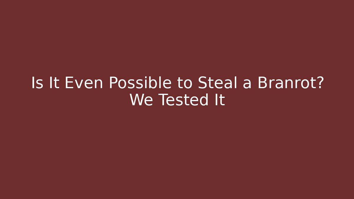 Is It Even Possible to Steal a Branrot? We Tested It