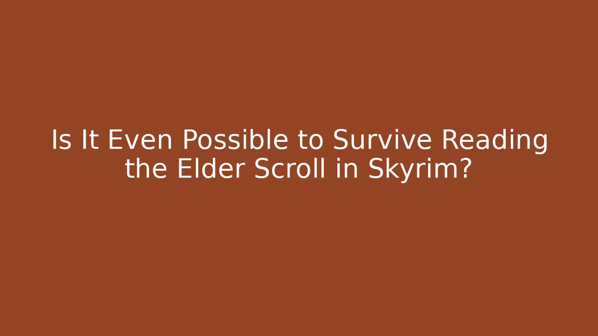 Is It Even Possible to Survive Reading the Elder Scroll in Skyrim?