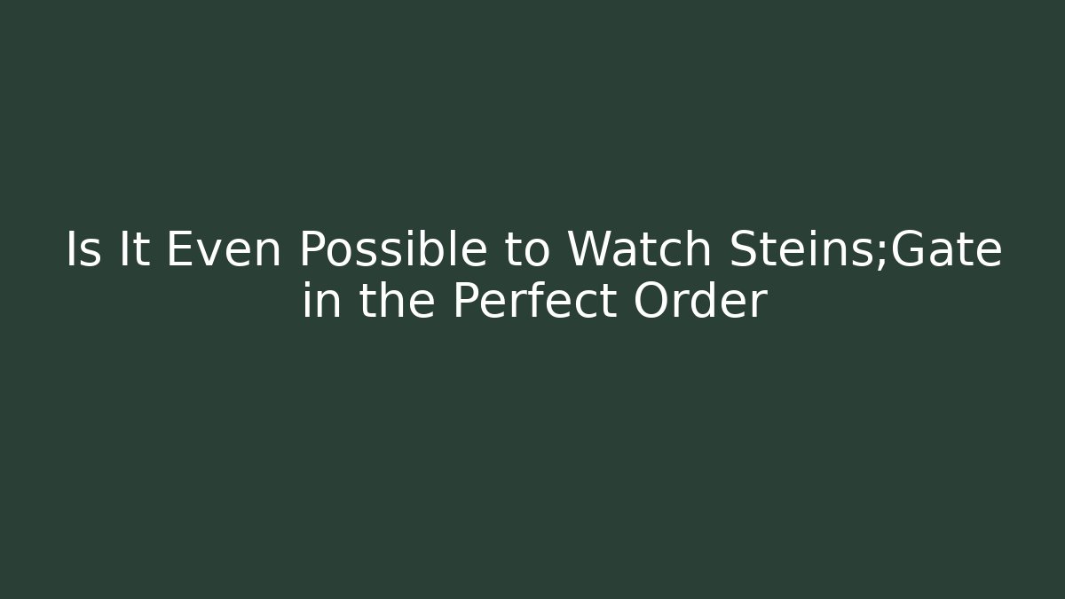 Is It Even Possible to Watch Steins;Gate in the Perfect Order