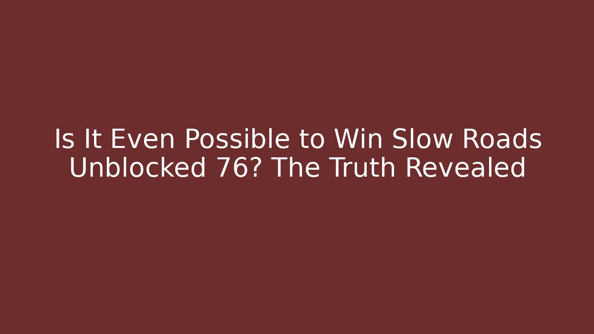 Is It Even Possible to Win Slow Roads Unblocked 76? The Truth Revealed