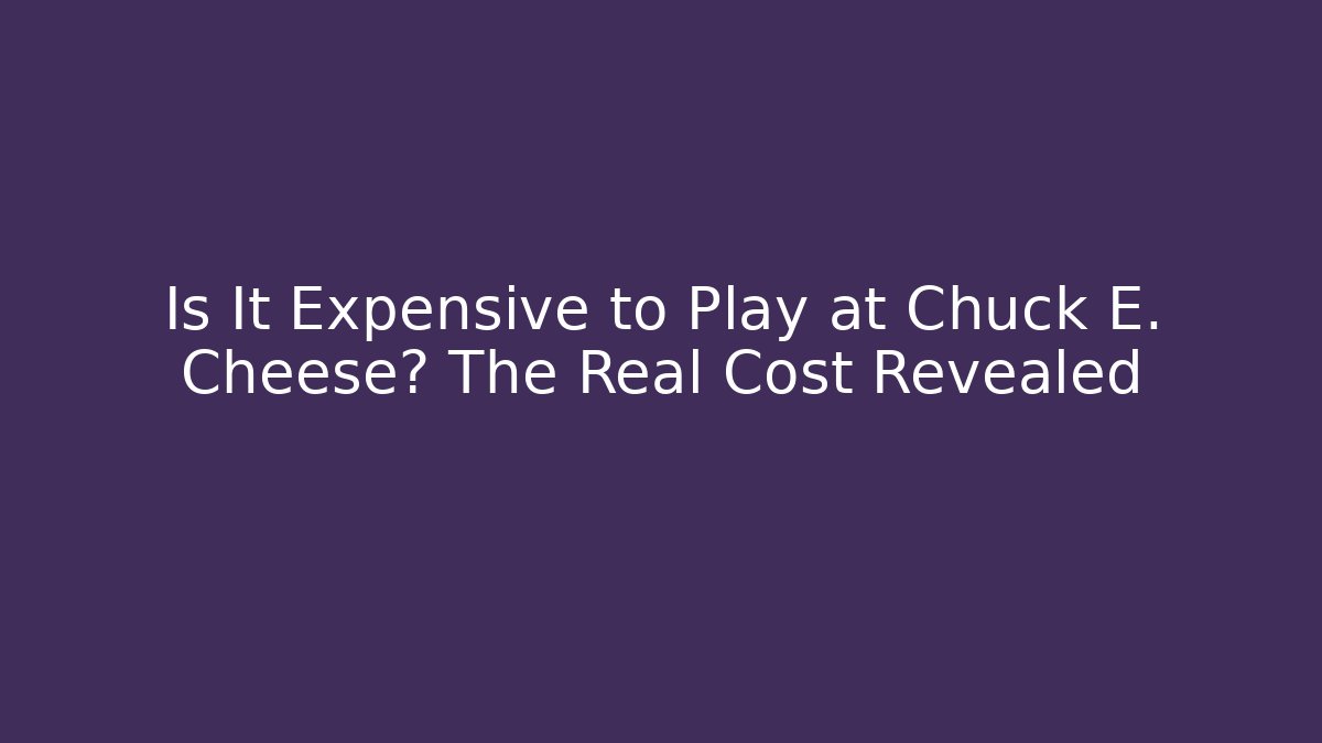 Is It Expensive to Play at Chuck E. Cheese? The Real Cost Revealed