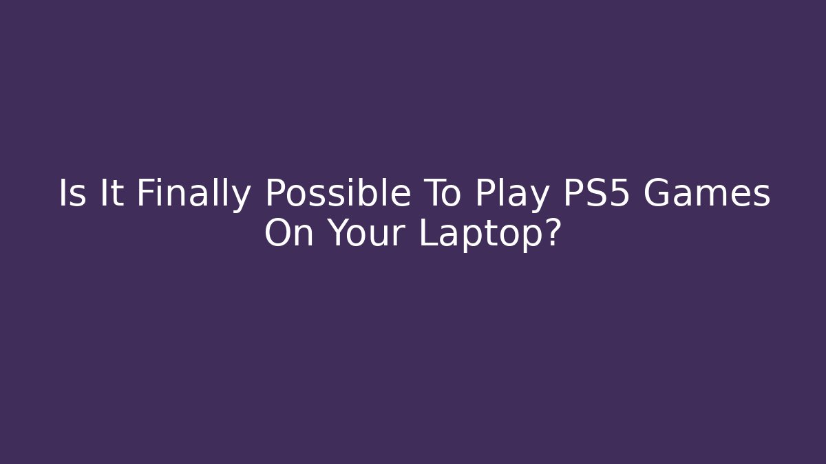 Is It Finally Possible To Play PS5 Games On Your Laptop?