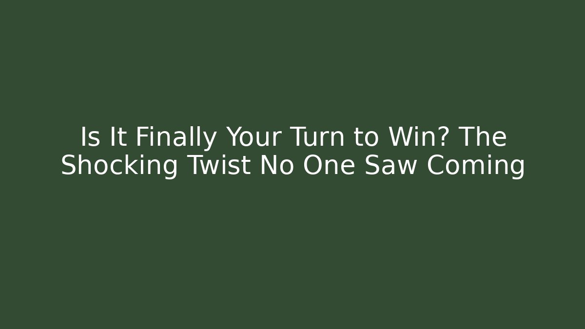 Is It Finally Your Turn to Win? The Shocking Twist No One Saw Coming
