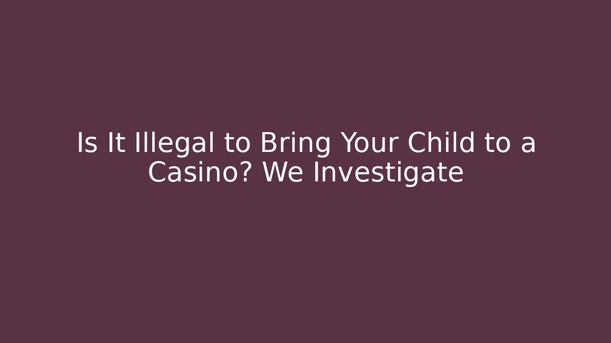 Is It Illegal to Bring Your Child to a Casino? We Investigate