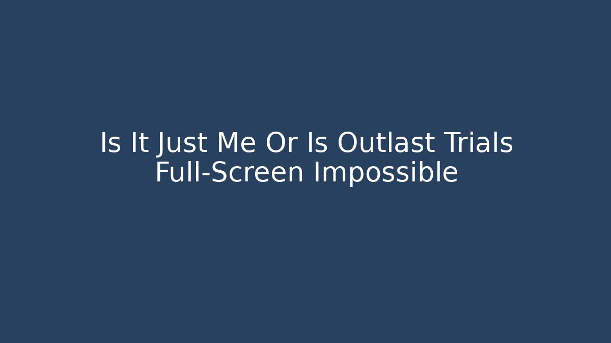 Is It Just Me Or Is Outlast Trials Full-Screen Impossible