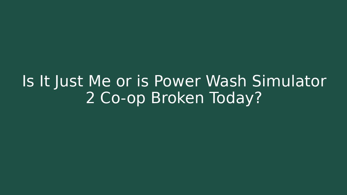 Is It Just Me or is Power Wash Simulator 2 Co-op Broken Today?