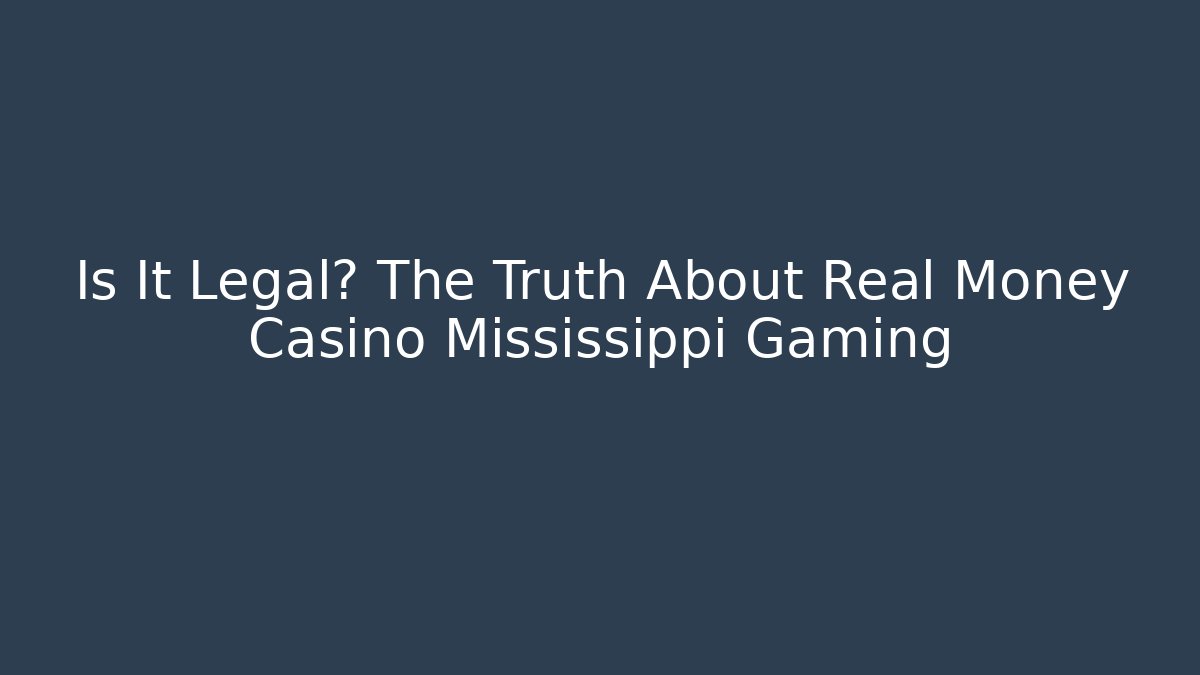 Is It Legal? The Truth About Real Money Casino Mississippi Gaming
