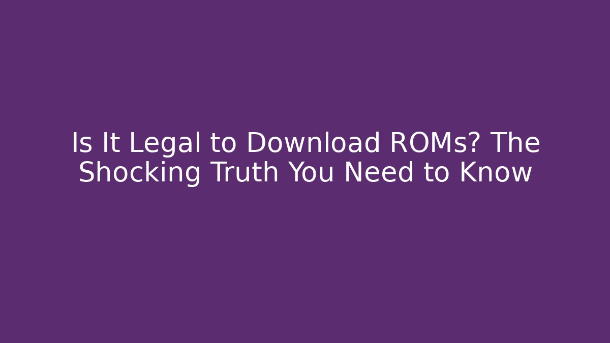 Is It Legal to Download ROMs? The Shocking Truth You Need to Know