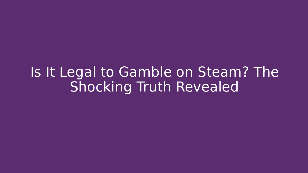 Is It Legal to Gamble on Steam? The Shocking Truth Revealed