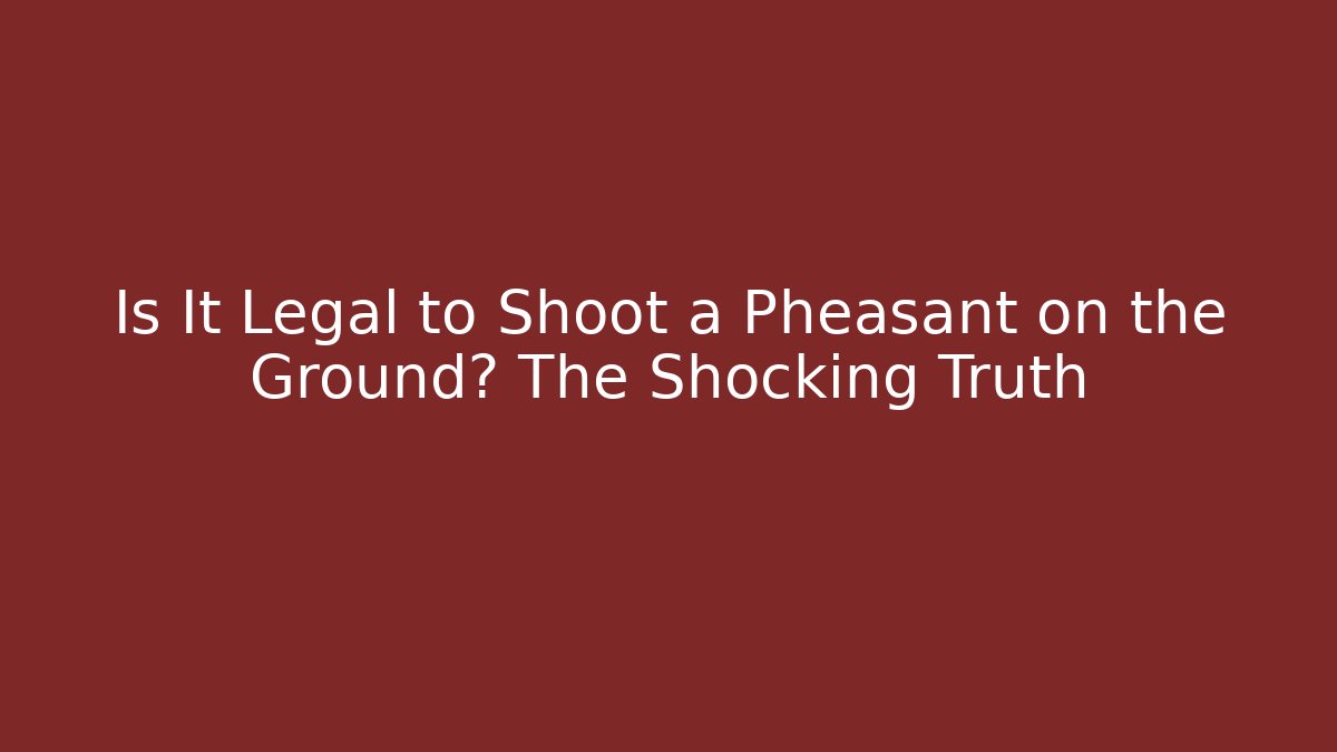 Is It Legal to Shoot a Pheasant on the Ground? The Shocking Truth